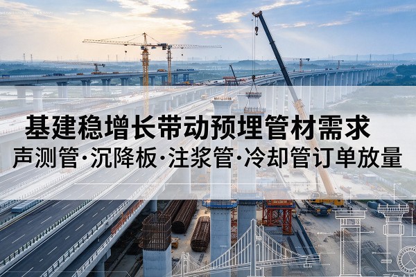 西昌基建稳增长带动预埋监测管材需求，声测管、沉降板、注浆管订单持续放量