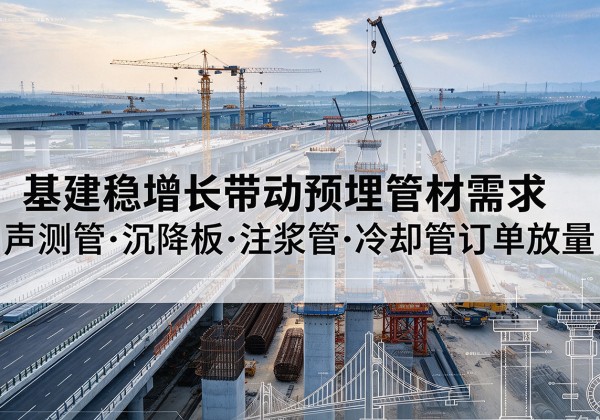 西昌基建稳增长带动预埋监测管材需求，声测管、沉降板、注浆管订单持续放量