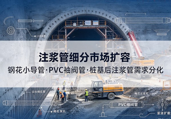 西昌注浆管细分市场扩容，隧道钢花小导管、PVC 袖阀管、桩基后注浆管需求分化