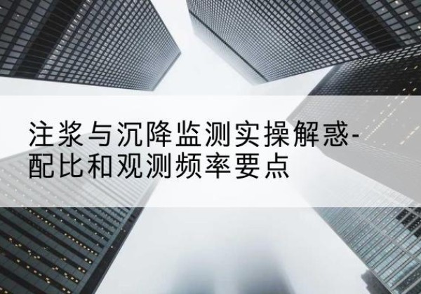 西昌水泥浆配比不当会不会造成注浆管堵管？-注浆与沉降监测实操解惑-配比和观测频率要点